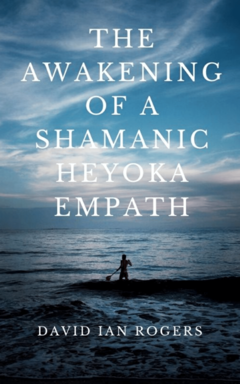 The Awakening of a Shamanic Heyoka Empath - Book by David Ian Rogers, Heyoka and Mental Health Specialist